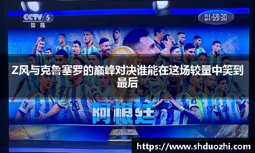Z风与克鲁塞罗的巅峰对决谁能在这场较量中笑到最后