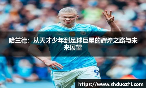 哈兰德：从天才少年到足球巨星的辉煌之路与未来展望