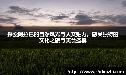 探索阿拉巴的自然风光与人文魅力，感受独特的文化之旅与美食盛宴