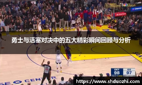 勇士与活塞对决中的五大精彩瞬间回顾与分析