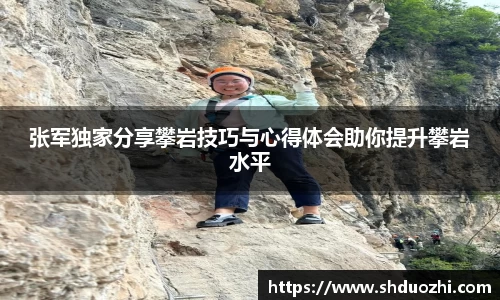 张军独家分享攀岩技巧与心得体会助你提升攀岩水平