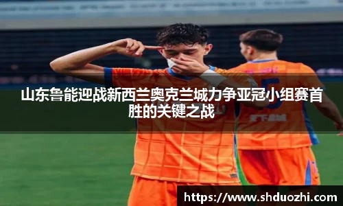山东鲁能迎战新西兰奥克兰城力争亚冠小组赛首胜的关键之战