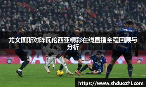 尤文图斯对阵瓦伦西亚精彩在线直播全程回顾与分析