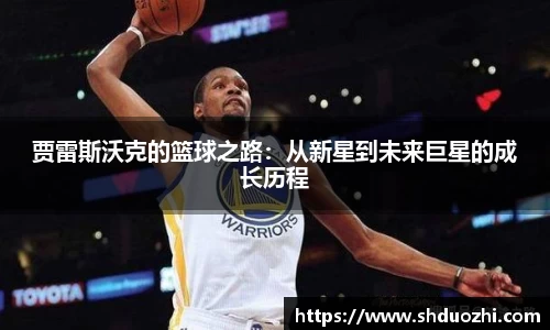 贾雷斯沃克的篮球之路：从新星到未来巨星的成长历程